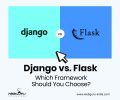 Your Guide to Django vs. Flask- Selecting the Right Python Framework