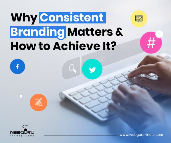 Why Consistent Branding Matters & How to Achieve It?